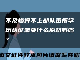 不及格得不上部隊函授學歷認證需要什么原材料嗎？縮略圖