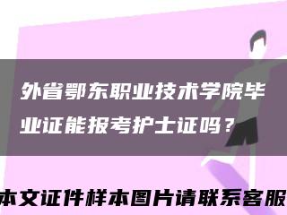 外省鄂東職業技術學院畢業證能報考護士證嗎？縮略圖