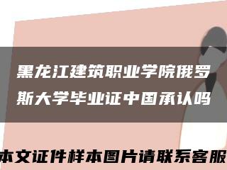黑龍江建筑職業學院俄羅斯大學畢業證中國承認嗎縮略圖