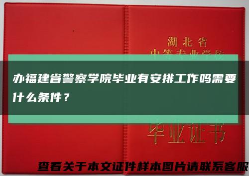 辦福建省警察學院畢業有安排工作嗎需要什么條件？縮略圖