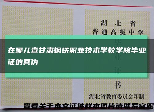 在哪兒查甘肅鋼鐵職業技術學校學院畢業證的真偽縮略圖