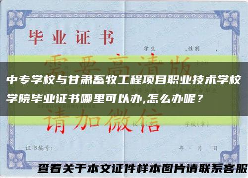 中專學校與甘肅畜牧工程項目職業技術學校學院畢業證書哪里可以辦,怎么辦呢？縮略圖