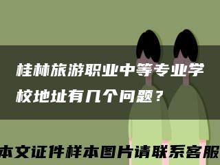 桂林旅游職業中等專業學校地址有幾個問題？縮略圖