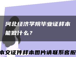 河北經濟學院畢業證樣本能做什么？縮略圖