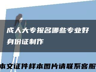 成人大專報名哪些專業好身份證制作縮略圖