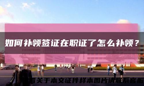 如何補領簽證在職證了怎么補領？縮略圖