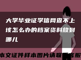 大學畢業證學信網查不上該怎么辦的檔案資料放到哪兒縮略圖