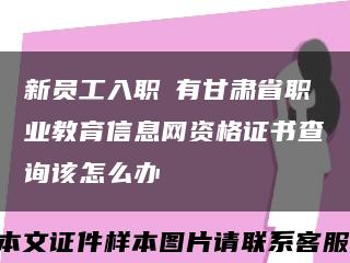 新員工入職沒有甘肅省職業教育信息網資格證書查詢該怎么辦縮略圖
