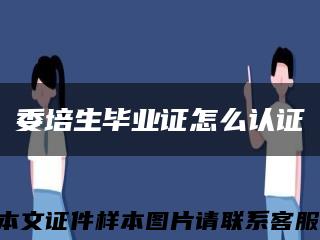 委培生畢業證怎么認證縮略圖