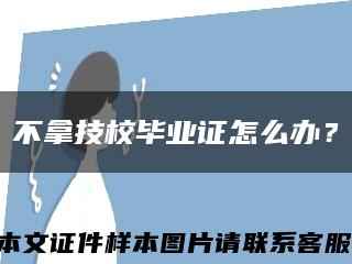 不拿技校畢業證怎么辦？縮略圖
