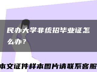 民辦大學非統招畢業證怎么辦？縮略圖