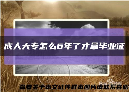 成人大專怎么6年了才拿畢業證縮略圖
