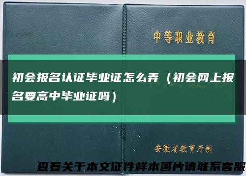 初會報名認證畢業證怎么弄（初會網上報名要高中畢業證嗎）縮略圖