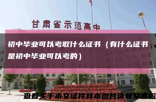 初中畢業可以考取什么證書（有什么證書是初中畢業可以考的）縮略圖