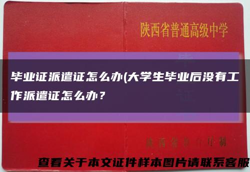 畢業證派遣證怎么辦(大學生畢業后沒有工作派遣證怎么辦？縮略圖