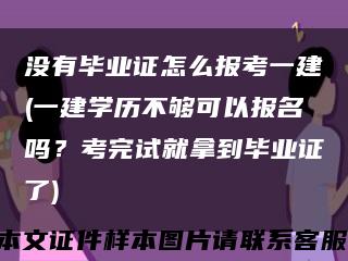 沒有畢業證怎么報考一建(一建學歷不夠可以報名嗎？考完試就拿到畢業證了)縮略圖