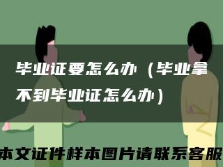 畢業證要怎么辦（畢業拿不到畢業證怎么辦）縮略圖