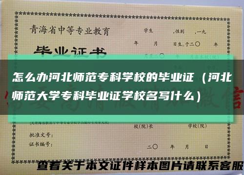 怎么辦河北師范?？茖W校的畢業證（河北師范大學?？飘厴I證學校名寫什么）縮略圖