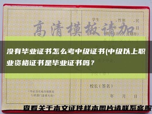 沒有畢業證書怎么考中級證書(中級以上職業資格證書是畢業證書嗎？縮略圖