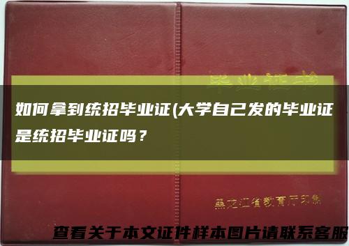 如何拿到統招畢業證(大學自己發的畢業證是統招畢業證嗎？縮略圖