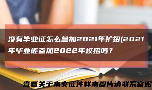 沒有畢業證怎么參加2021年擴招(2021年畢業能參加2022年校招嗎？縮略圖