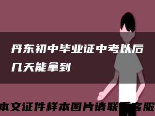 丹東初中畢業證中考以后幾天能拿到縮略圖