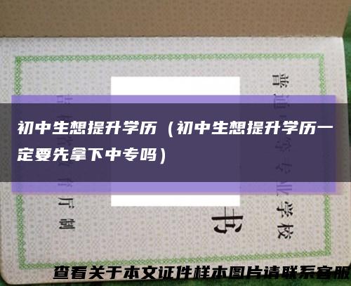 初中生想提升學歷（初中生想提升學歷一定要先拿下中專嗎）縮略圖
