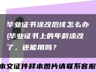 畢業證書涂改后該怎么辦(畢業證書上的年齡涂改了，還能用嗎？縮略圖