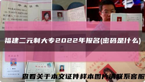 福建二元制大專2022年報名(密碼是什么)縮略圖