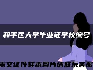 和平區大學畢業證學校編號縮略圖