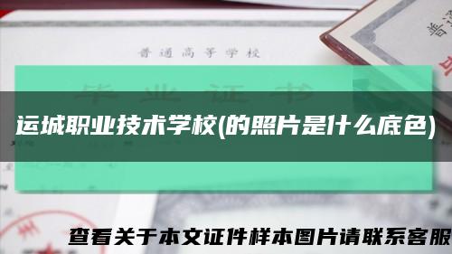 運城職業技術學校(的照片是什么底色)縮略圖