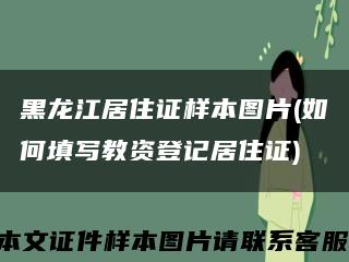 黑龍江居住證樣本圖片(如何填寫教資登記居住證)縮略圖