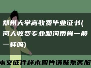 鄭州大學高收費畢業證書(河大收費專業和河南省一般一樣嗎)縮略圖