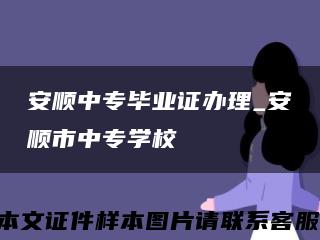 安順中專畢業證辦理_安順市中專學?？s略圖