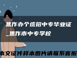 焦作辦個統招中專畢業證_焦作市中專學?？s略圖