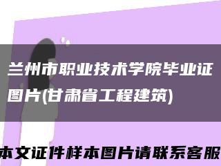 蘭州市職業技術學院畢業證圖片(甘肅省工程建筑)縮略圖