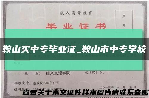 鞍山買中專畢業證_鞍山市中專學?？s略圖