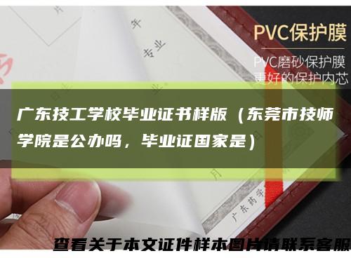 廣東技工學校畢業證書樣版（東莞市技師學院是公辦嗎，畢業證國家是）縮略圖