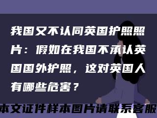我國又不認同英國護照照片：假如在我國不承認英國國外護照，這對英國人有哪些危害？縮略圖
