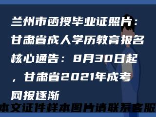 蘭州市函授畢業證照片：甘肅省成人學歷教育報名核心通告：8月30日起，甘肅省2021年成考網報逐漸縮略圖