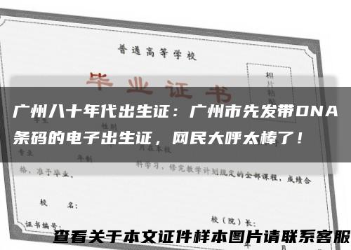 廣州八十年代出生證：廣州市先發帶DNA條碼的電子出生證，網民大呼太棒了！縮略圖