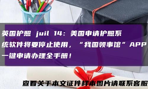 英國護照 juil 14：美國申請護照系統軟件將要停止使用，“我國領事館”APP一鍵申請辦理全手冊！縮略圖