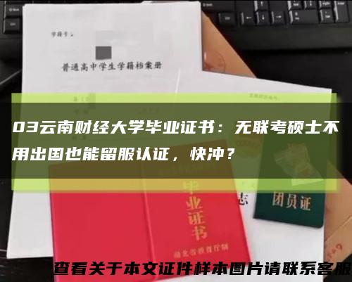03云南財經大學畢業證書：無聯考碩士不用出國也能留服認證，快沖？縮略圖