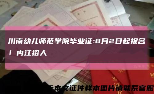 川南幼兒師范學院畢業證:8月2日起報名！內江招人縮略圖
