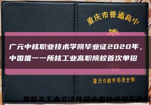 廣元中核職業技術學院畢業證2020年，中國唯一一所核工業高職院校首次單招縮略圖