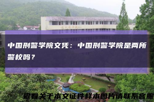 中國刑警學院文憑：中國刑警學院是兩所警校嗎？縮略圖