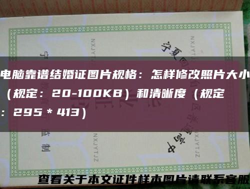 電腦靠譜結婚證圖片規格：怎樣修改照片大?。ㄒ幎ǎ?0-100KB）和清晰度（規定：295＊413）縮略圖