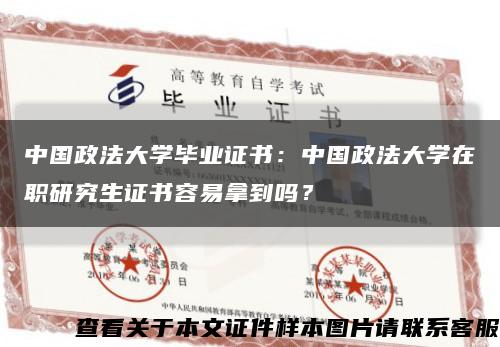 中國政法大學畢業證書：中國政法大學在職研究生證書容易拿到嗎？縮略圖