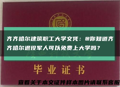 齊齊哈爾建筑職工大學文憑：@你知道齊齊哈爾退役軍人可以免費上大學嗎？縮略圖