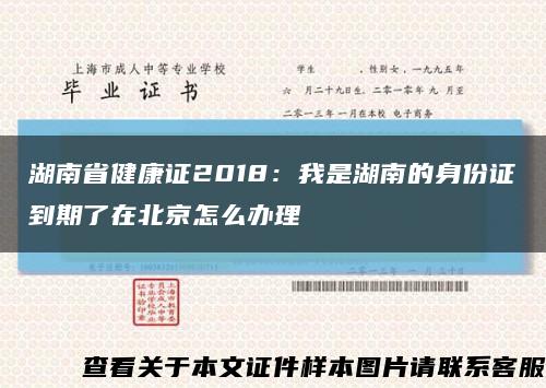 湖南省健康證2018：我是湖南的身份證到期了在北京怎么辦理縮略圖
